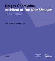 Sergey Chernyshev: Architect of the New Moscow Ivan Lykoshin, Irina Cheredina