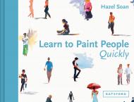 Learn to Paint People Quickly: Практичний, Step-by-step Guide to Learning to Paint People in Watercolour and Oils Hazel Soan
