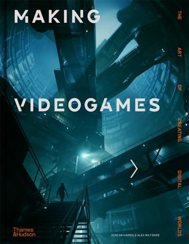 книга Making Videogames: The Art of Creating Digital Worlds, автор: Duncan Harris, Alex Wiltshire