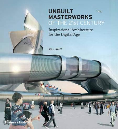 обложка книги Unbuilt Masterworks of the 21st Century: Inspirational Architecture for the Digital Age книга Unbuilt Masterworks of the 21st Century: Inspirational Architecture for the Digital Age, автор: Will Jones