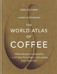 The World Atlas of Coffee: From beans to brewing - coffees explored, explained and enjoyed, автор: James Hoffmann