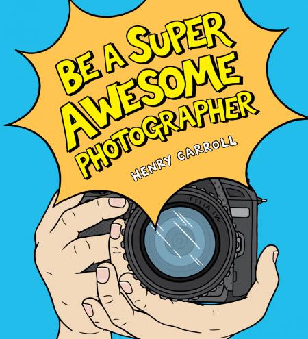 обложка книги Be a Super Awesome Photographer книга Be a Super Awesome Photographer, автор: Henry Carroll