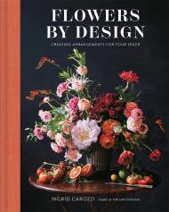 Flowers by Design: Creating Arrangements for Your Space, автор: Ingrid Carozzi