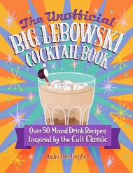 The Unofficial Big Lebowski Коктейль Book: Over 50 Mixed Drink Recipes Inspired by the Cult Classic  André Darlington