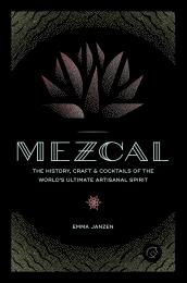 Mezcal: The History, Craft & Cocktails of the World’s Ultimate Artisanal Spirit, автор: Emma Janzen
