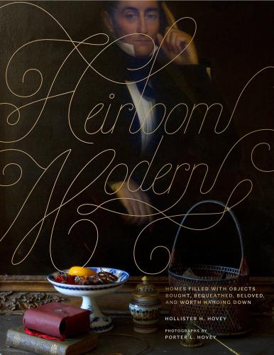 книга Heirloom Modern: Homes Filled with Objects Bought, Bequeathed, Beloved, and Worth Handing Down, автор: Author Hollister Hovey, Photographs by Porter Hovey