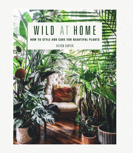книга Wild at Home: How to Style and Care для Beautiful Plants, автор: Hilton Carter