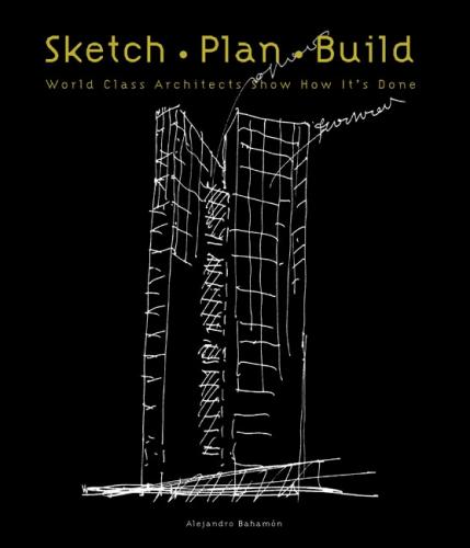 обложка книги Sketch Plan Build: World Class Architects Show How It's Done книга Sketch Plan Build: World Class Architects Show How It's Done, автор: Alejandro Bahamon