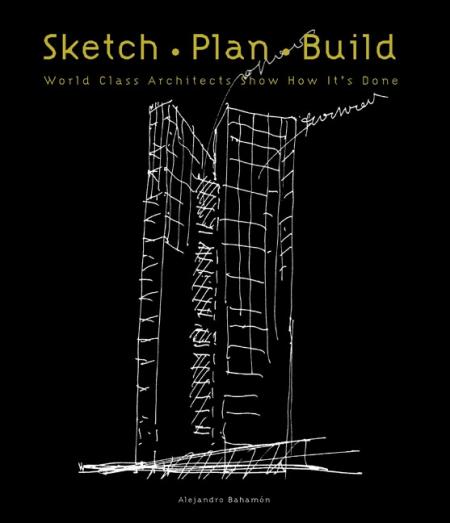 обложка книги Sketch Plan Build: World Class Architects Show How It's Done книга Sketch Plan Build: World Class Architects Show How It's Done, автор: Alejandro Bahamon