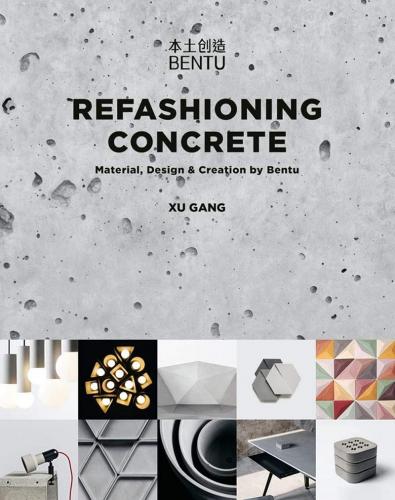 книга Refashioning Concrete: Material, Design and Creation by Bentu, автор: Xu Gang