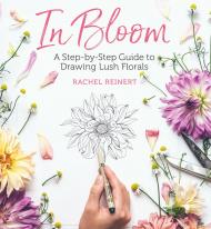 In Bloom: A Step-by-Step Guide to Drawing Lush Florals, автор: Rachel Reinert
