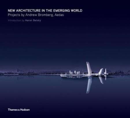 книга New Architecture in the Emerging World: Projects by Andrew Bromberg, Aedas, автор: Aaron Betsky, Ralph Lerner