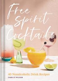Free Spirit Cocktails: 40 Nonalcoholic Drink Recipes Camille Wilson